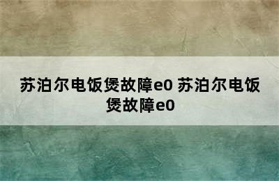 苏泊尔电饭煲故障e0 苏泊尔电饭煲故障e0